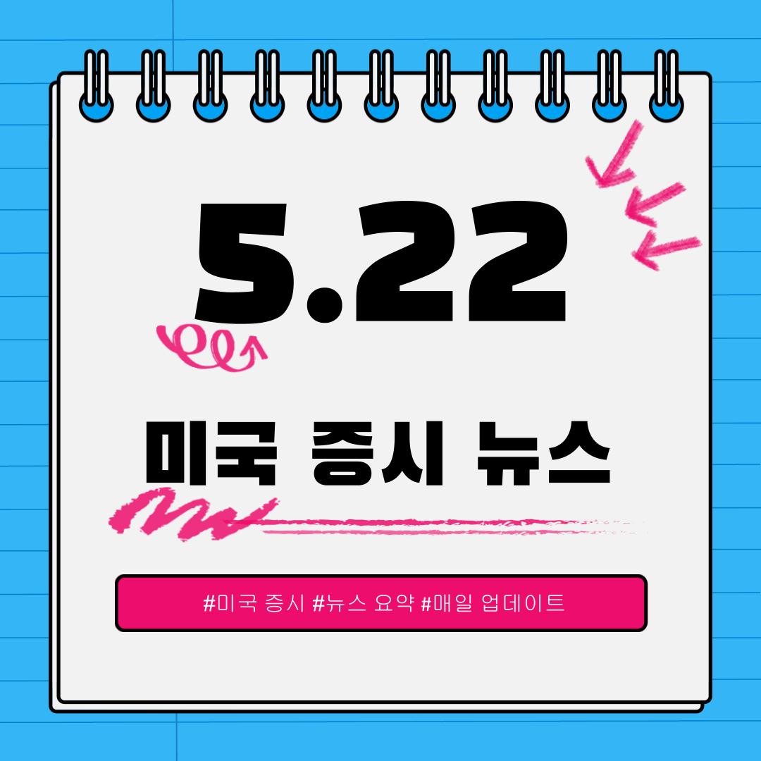 [5월 22일] 오늘 확인해야 할 미국 이슈와 시장 반응