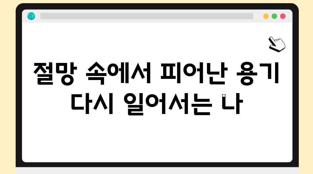 절망 속에서 피어난 용기 다시 일어서는 나