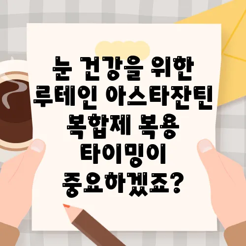 눈 건강을 위한 루테인 아스타잔틴 복합제 복용 타이밍이 중요하겠죠?