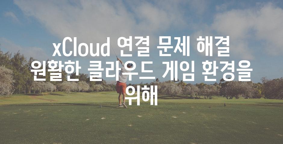 xCloud 연결 문제 해결 원활한 클라우드 게임 환경을 위해
