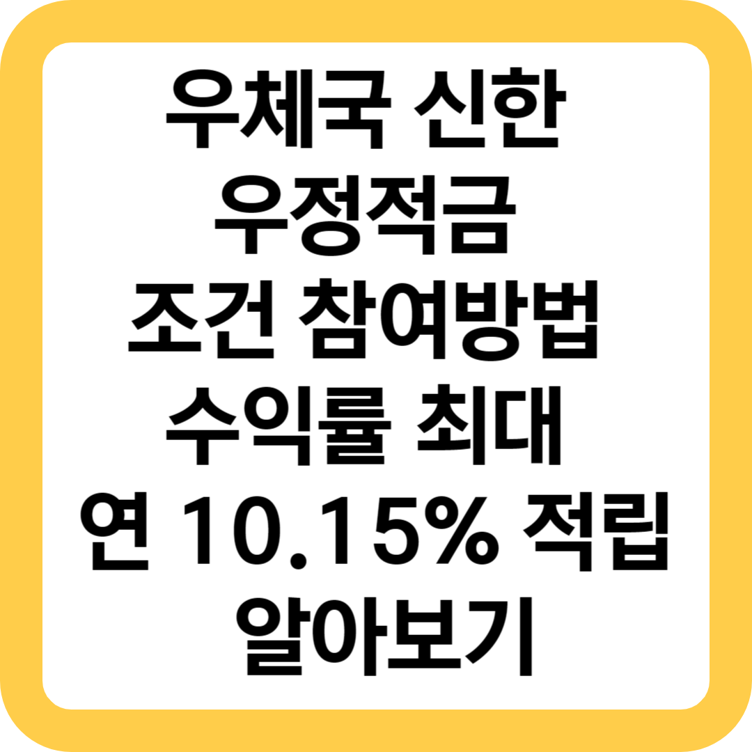  우체국 신한 우정적금 조건 참여방법 수익률 최대 연 10.15% 적립 알아보기