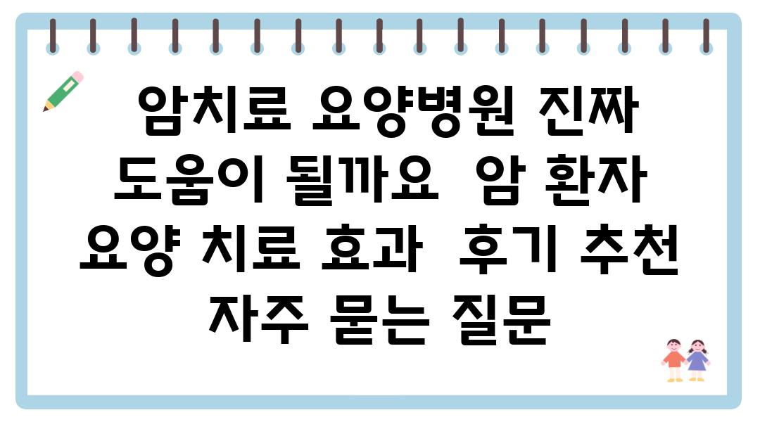  암치료 요양병원 진짜 도움이 될까요  암 환자 요양 치료 효과  후기 추천 자주 묻는 질문