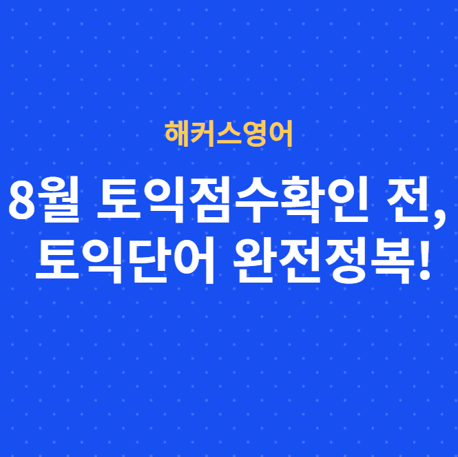  8월 토익점수확인 전, 토익단어 완전정복!