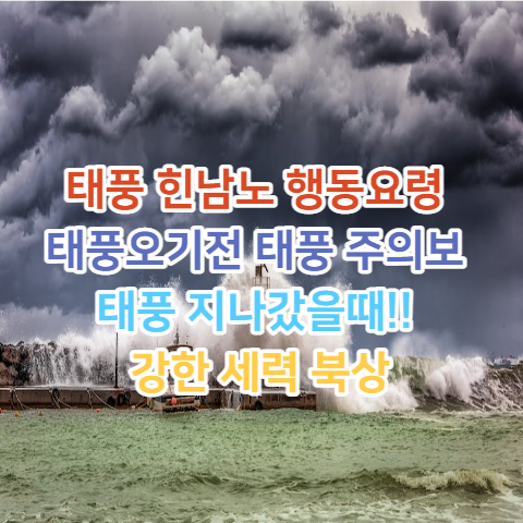  태풍 힌남노 행동요령 태풍오기전 태풍 주의보 태풍 지나갔을때!! 강한 세력 북상
