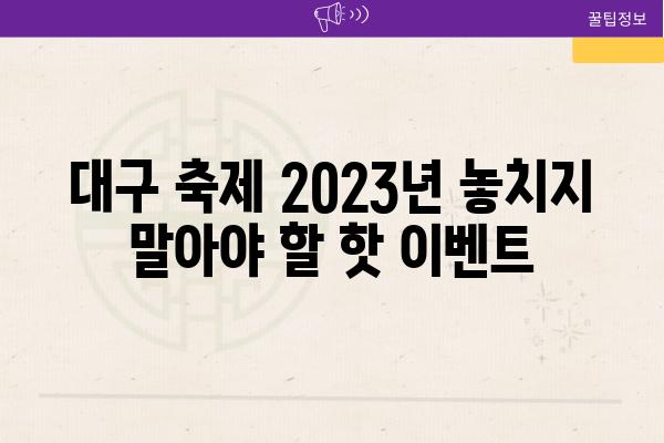 대구 축제 2023년 놓치지 말아야 할 핫 이벤트