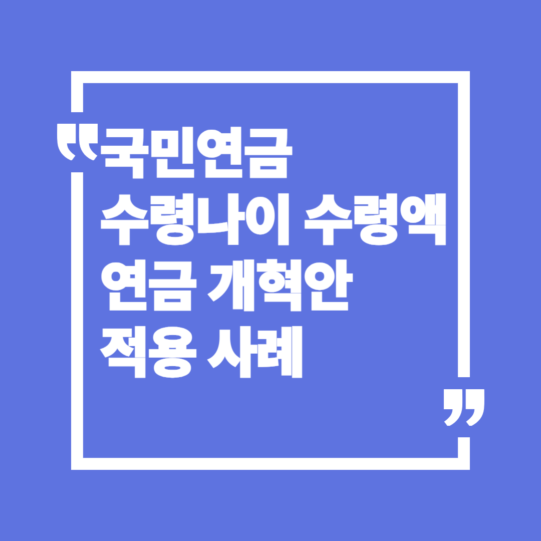 국민연금 수령나이와 수령액: 2025 국민연금 개혁안 적용 시점부터 신청 사례 완벽 가이드!
