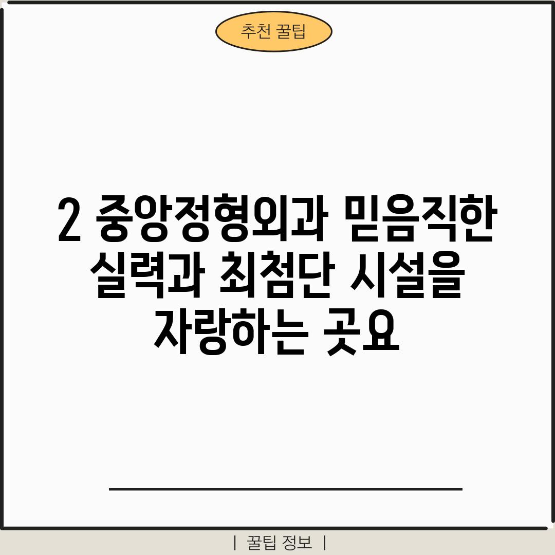 2. 중앙정형외과: 믿음직한 실력과 최첨단 시설을 자랑하는 곳~요