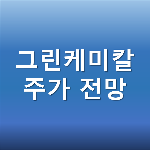  그린케미칼 주가 전망 - 이산화탄소 포집 저장 투자(CCS)에 따른 탄소중립 관련주