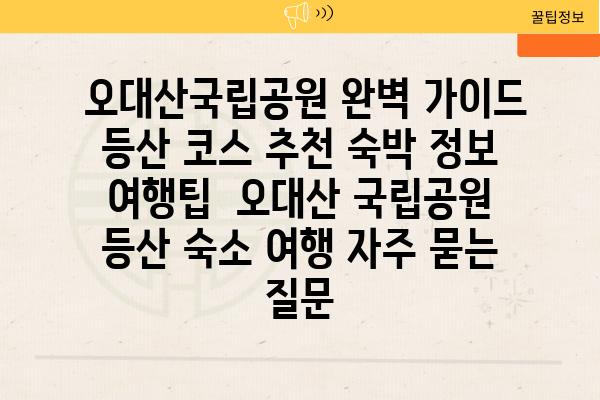  오대산국립공원 완벽 가이드 등산 코스 추천 숙박 정보 여행팁  오대산 국립공원 등산 숙소 여행 자주 묻는 질문