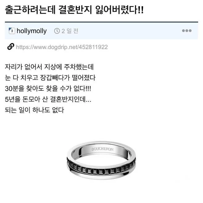 출근하려는데 결혼반지 잃어버렸다!!
③ hollymolly
2일전
https://www.dogdrip.net/452811922
자리가 없어서 지상에 주차했는데 눈 다 치우고 장갑빼다가 떨어졌다 30분을 찾아도 찾을 수가 없다!!!
5년을 돈모아 산 결혼반지인데... 되는 일이 하나도 없다