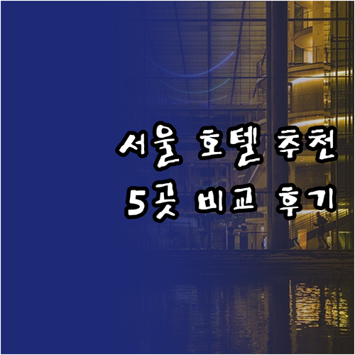 서울 호텔 예약 어디가 좋을까? 5곳