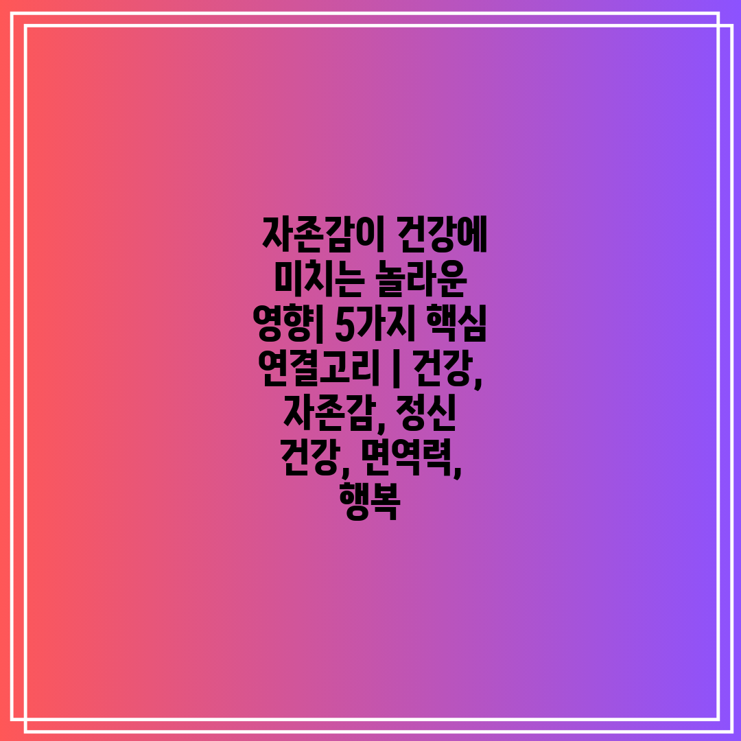  자존감이 건강에 미치는 놀라운 영향 5가지 핵심 연결