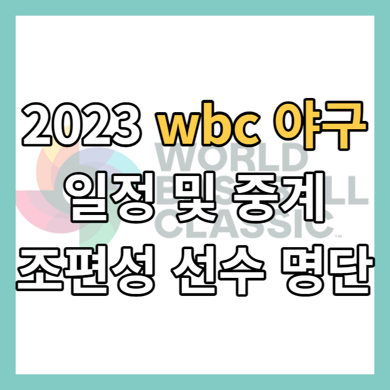 2023 wbc 야구 일정 및 중계 조편성 선수 명단