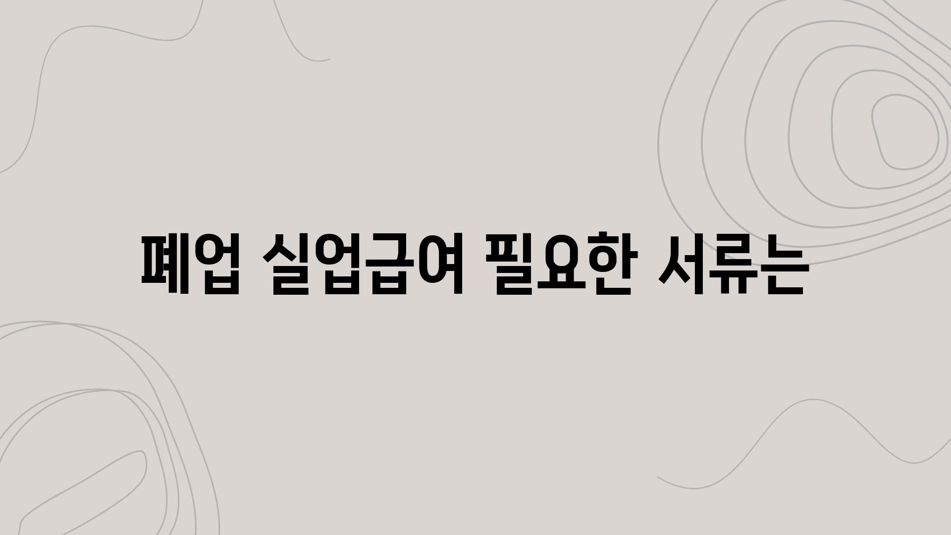 폐업 실업급여 필요한 서류는