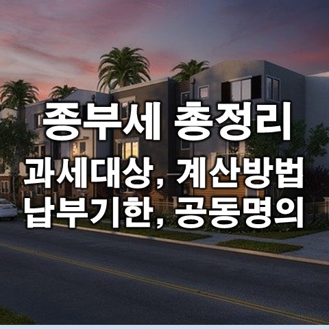  종부세란? 과세대상자, 계산방법, 세율, 납부 기한 등 총 정리