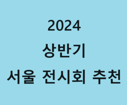  2024 상반기 서울 전시회 추천 서울 가볼 만 한 곳 주말 데이트 BEST 2