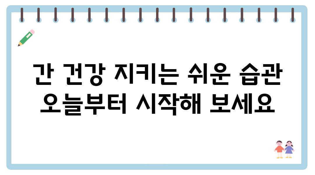 간 건강 지키는 쉬운 습관 오늘부터 시작해 보세요