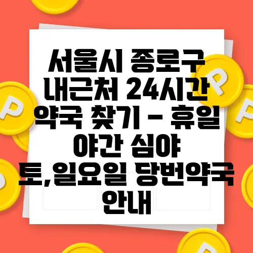 서울시 종로구 내근처 24시간 약국 찾기 – 휴일 야간 심야 토,일요일 당번약국 안내