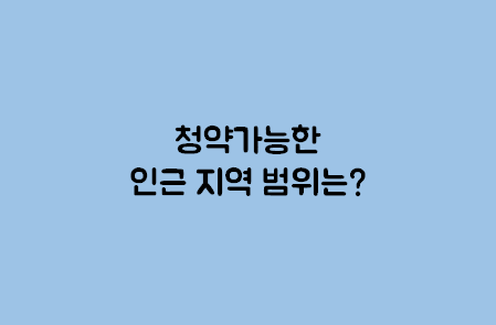  부동산 청약 시 인근 지역의 범위는 어떻게 될까요?
