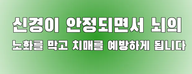  신경이 안정되면서 뇌의 노화를 막고 치매를 예방하게 됩니다