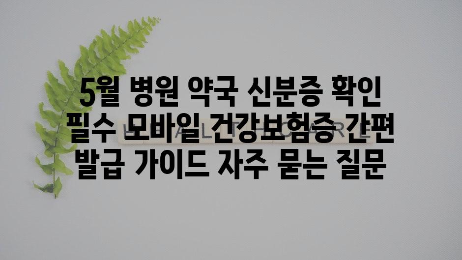 ['5월 병원 약국 신분증 확인 필수! 모바일 건강보험증 간편 발급 가이드']