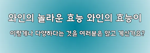  와인의 놀라운 효능 와인의 효능이 이렇게나 다양하다는 것을 여러분은 알고 계신가요?