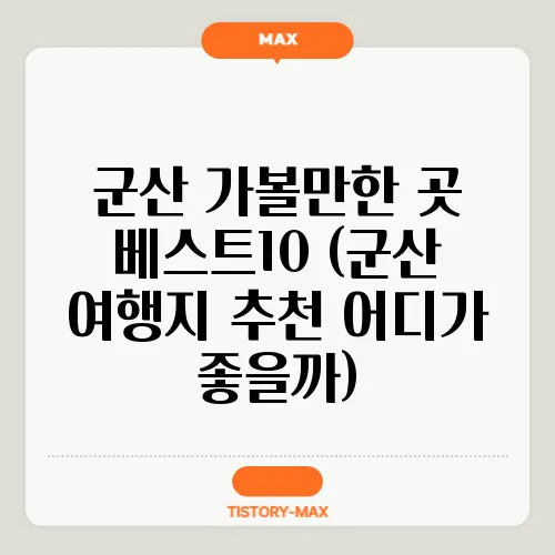 군산 가볼만한 곳 베스트10 (군산 여행지 추천 어디가 좋을까)