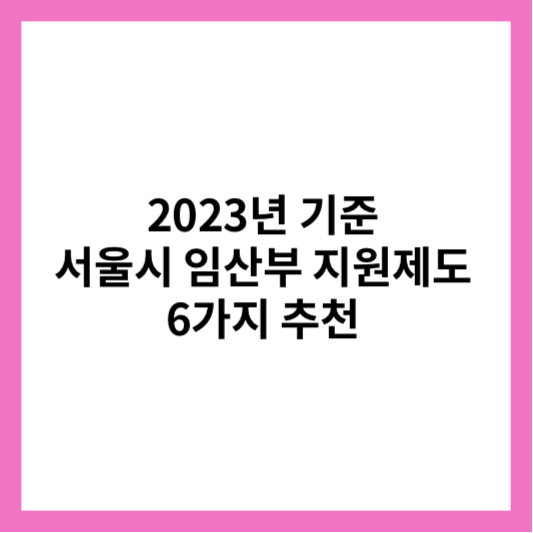  2023년 서울시 임산부 지원 혜택 6가지 소개해 드릴게요. 미리 알아보고 놓지지 마세요.