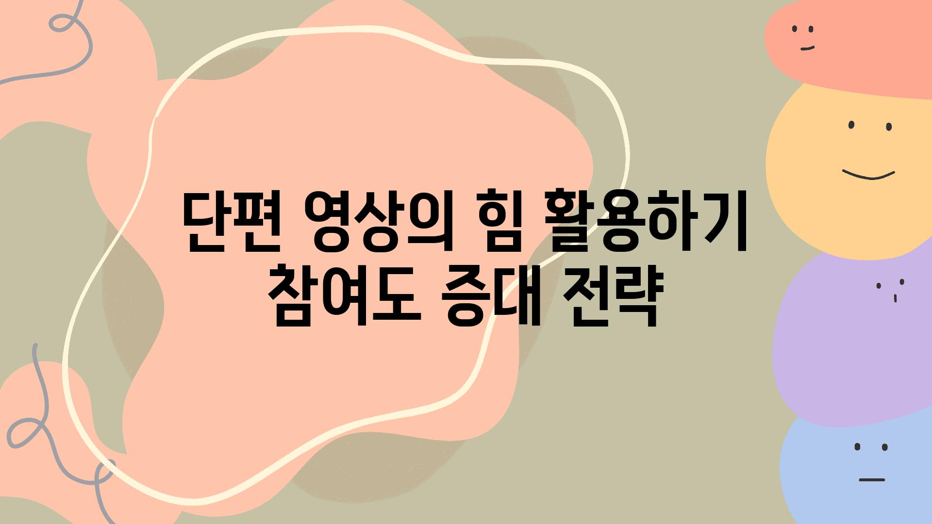 단편 영상의 힘 활용하기 참여도 증대 전략