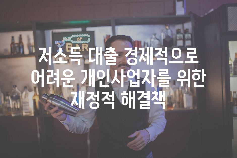 저소득 대출 경제적으로 어려운 개인사업자를 위한 재정적 해결책