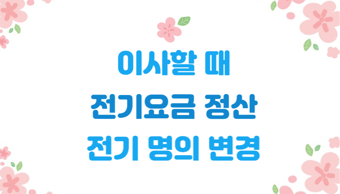  이사할 때 전기요금 정산 방법과 전기 사용 명의 변경 방법