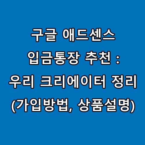  구글 애드센스 입금통장 추천 : 우리 크리에이터 정리(가입방법, 상품설명)
