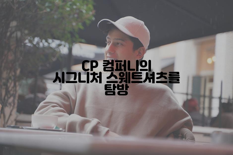 CP 컴퍼니의 시그니처 스웨트셔츠를 탐방