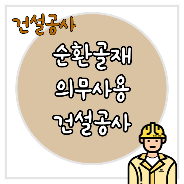  순환골재 및 재활용제품 의무사용 건설공사 사용용도 의무사용량