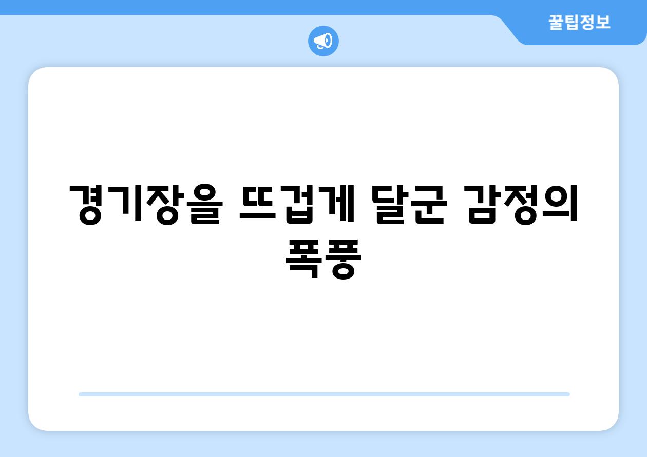 경기장을 뜨겁게 달군 감정의 폭풍