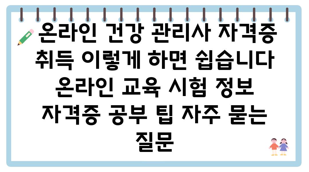  온라인 건강 관리사 자격증 취득 이렇게 하면 쉽습니다  온라인 교육 시험 정보 자격증 공부 팁 자주 묻는 질문