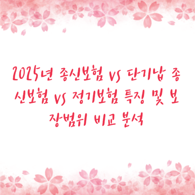2025년 종신보험 vs 단기납 종신보험 vs 정기보험 특징 및 보장범위 비교 분석