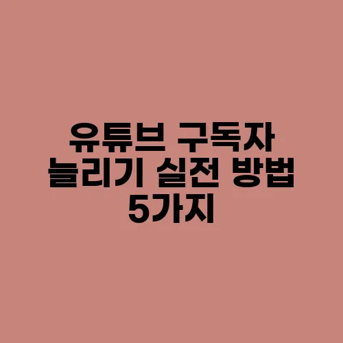 유튜브 구독자 늘리기 실전 방법 5가지