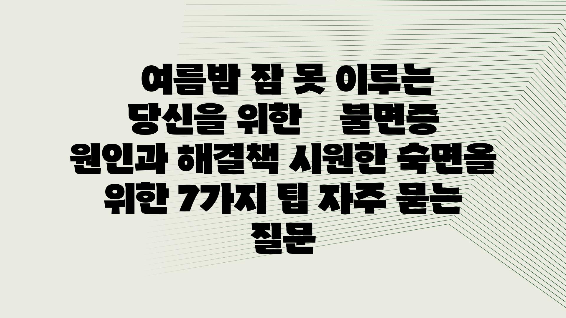  여름밤 잠 못 이루는 당신을 위한    불면증 원인과 해결책 시원한 숙면을 위한 7가지 팁 자주 묻는 질문