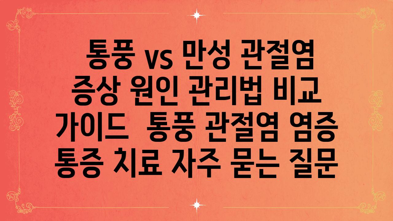  통풍 vs 만성 관절염 증상 원인 관리법 비교 설명서  통풍 관절염 염증 통증 치료 자주 묻는 질문