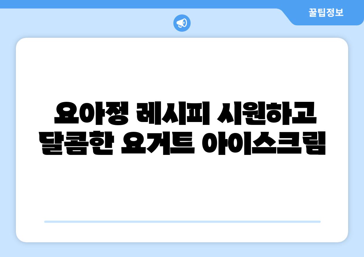 요아정 레시피 시원하고 달콤한 요거트 아이스크림