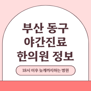 부산 동구 야간진료 한의원 병원 (18시 이후 늦게까지하는 병원)