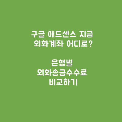  구글 애드센스 지급 계좌 어디로 할까?은행별 외화송금수수료 비교하기
