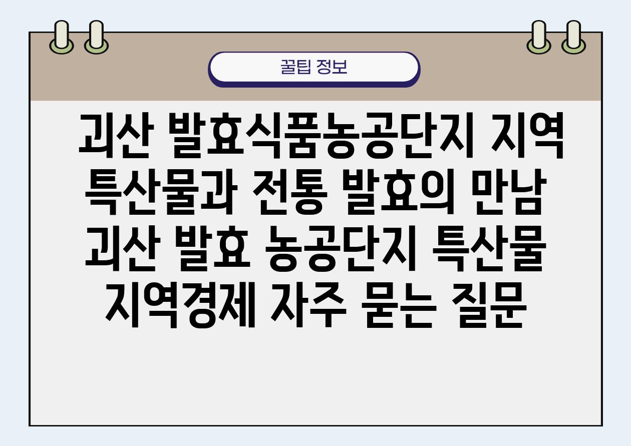  괴산 발효식품농공단지 지역 특산물과 전통 발효의 만남  괴산 발효 농공단지 특산물 지역경제 자주 묻는 질문