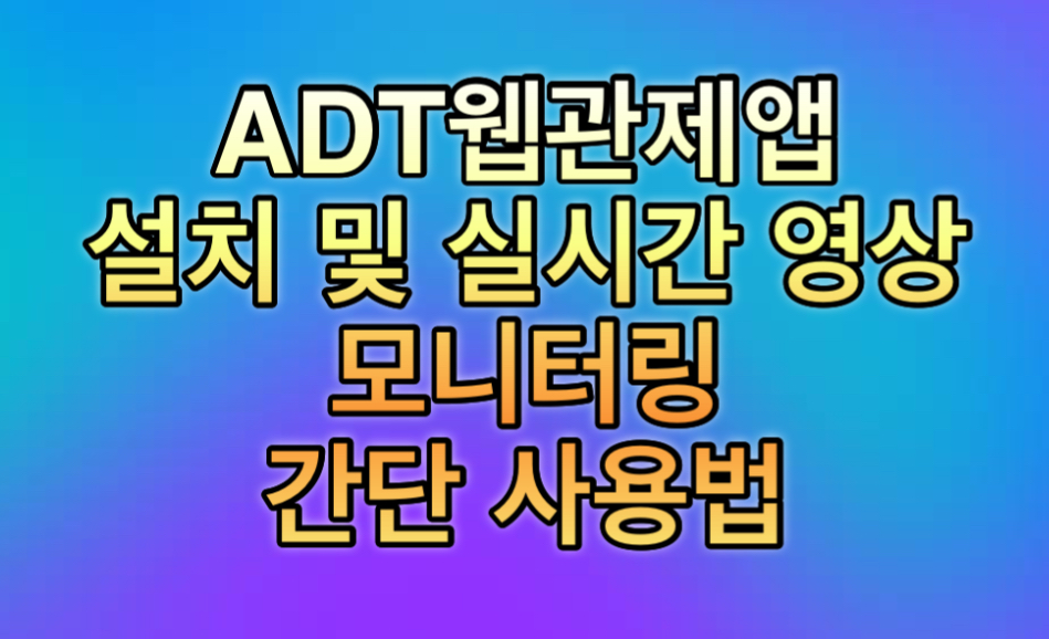 ADT웹관제앱 설치 및 실시간 영상 모니터링 간단 사용법