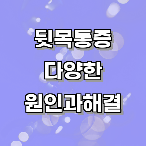 뒷목통증의 원인은 무엇일까? 다양한 원인과 그에 따른 증상에 관한 글