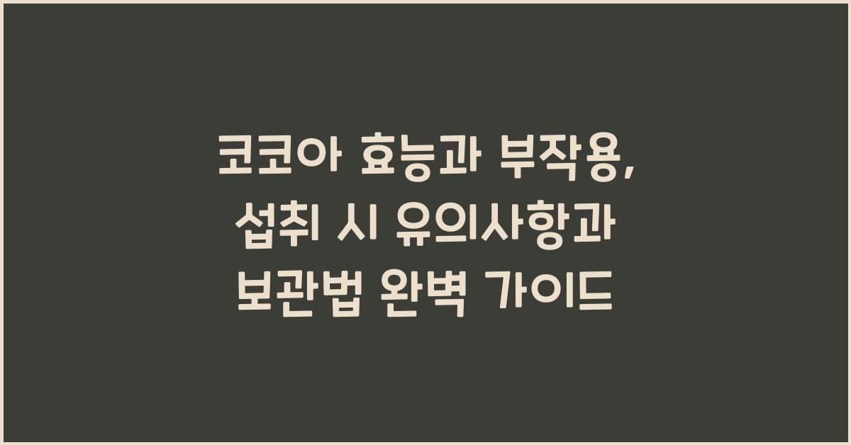코코아 효능과 부작용, 섭취 시 유의사항과 보관법