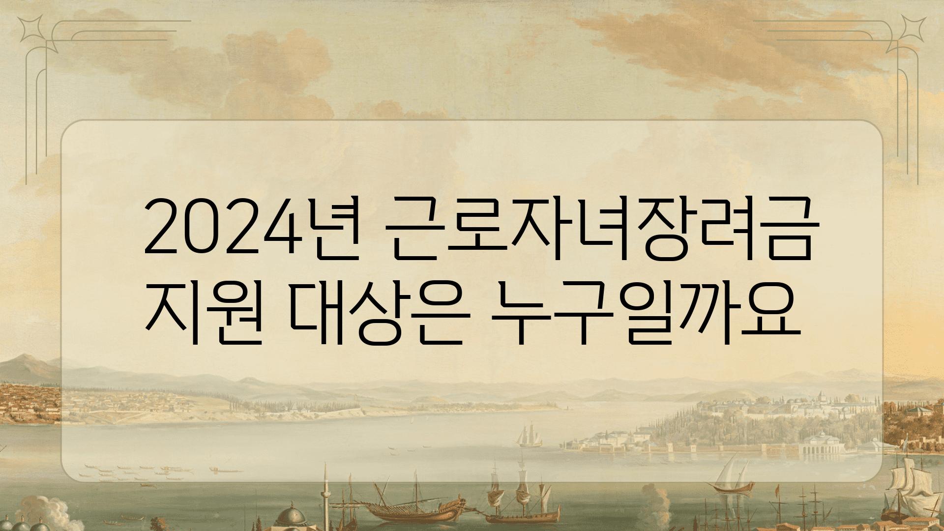  2024년 근로자녀장려금 지원 대상은 누구일까요