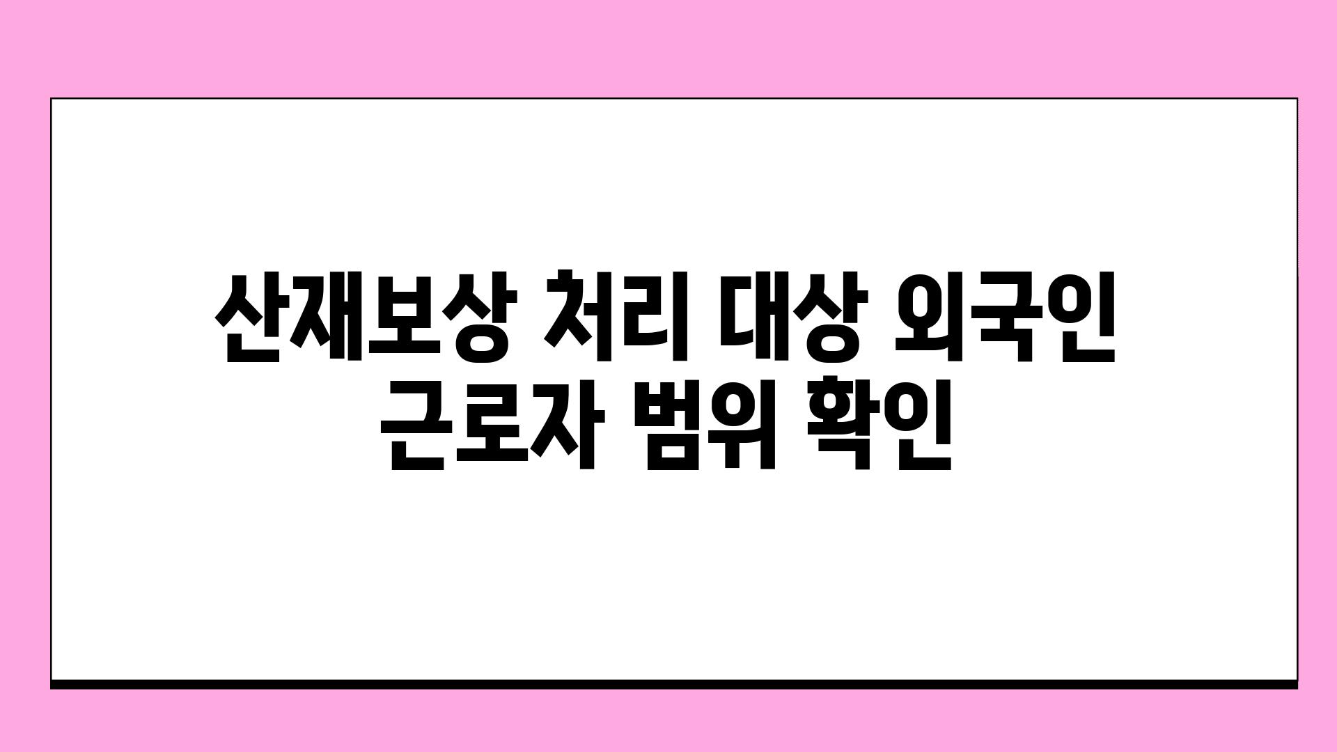 산재보상 처리 대상 외국인 근로자 범위 확인