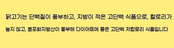  닭고기는 단백질이 풍부하고, 지방이 적은 고단백 식품으로, 칼로리가 높지 않고, 불포화지방산이 풍부해 다이어트에 좋은 고단백 저칼로리 식품입니다